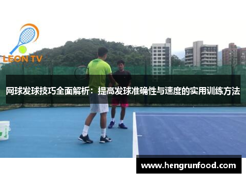 网球发球技巧全面解析：提高发球准确性与速度的实用训练方法