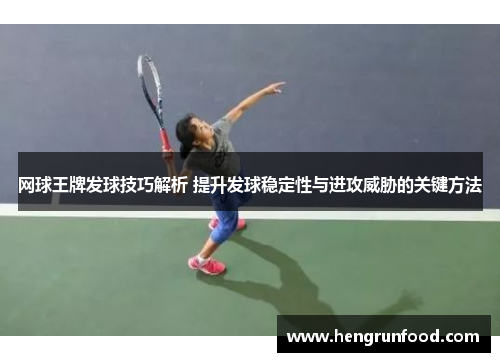网球王牌发球技巧解析 提升发球稳定性与进攻威胁的关键方法