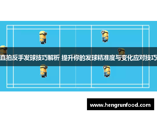 直拍反手发球技巧解析 提升你的发球精准度与变化应对技巧