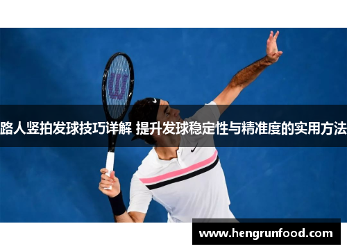 路人竖拍发球技巧详解 提升发球稳定性与精准度的实用方法
