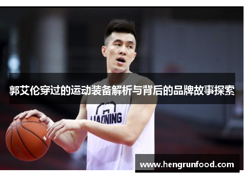 郭艾伦穿过的运动装备解析与背后的品牌故事探索