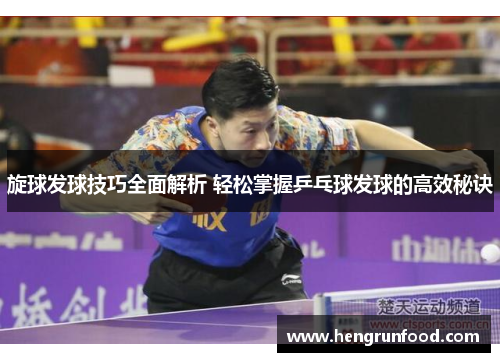 旋球发球技巧全面解析 轻松掌握乒乓球发球的高效秘诀
