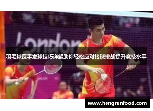 羽毛球反手发球技巧详解助你轻松应对接球挑战提升竞技水平