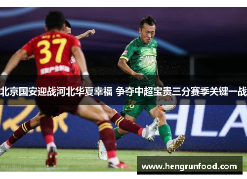 北京国安迎战河北华夏幸福 争夺中超宝贵三分赛季关键一战