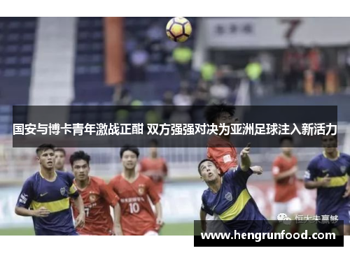 国安与博卡青年激战正酣 双方强强对决为亚洲足球注入新活力