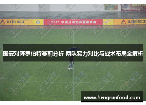 国安对阵罗伯特赛前分析 两队实力对比与战术布局全解析